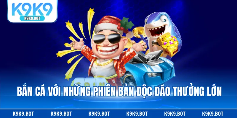 Bắn cá với những phiên bản độc đáo thưởng lớn Bắn cá với những phiên bản độc đáo thưởng lớn