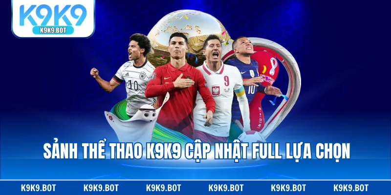 Sảnh thể thao K9K9 cập nhật full lựa chọn Sảnh thể thao K9K9 cập nhật full lựa chọn
